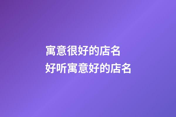 寓意很好的店名 好听寓意好的店名-第1张-店铺起名-玄机派